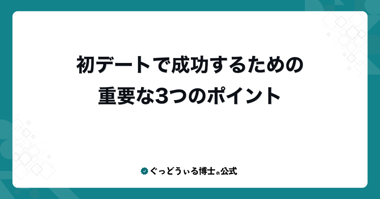 初デートで成功するための重要な3つのポイント