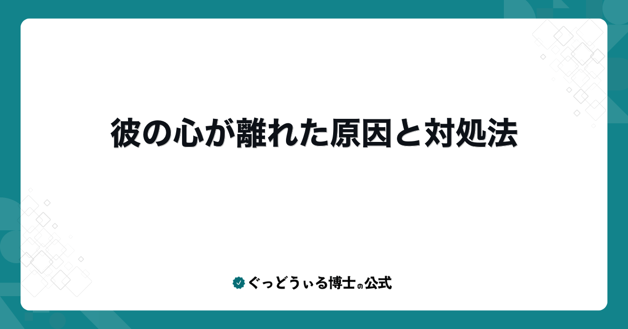彼の心が離れた原因と対処法