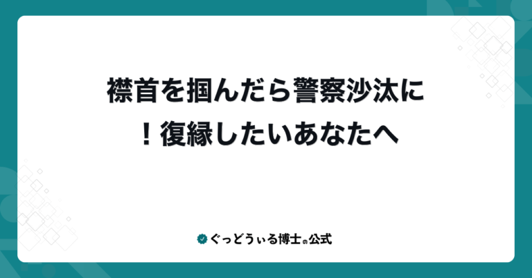 襟首を掴んだら警察沙汰に！復縁したいあなたへ