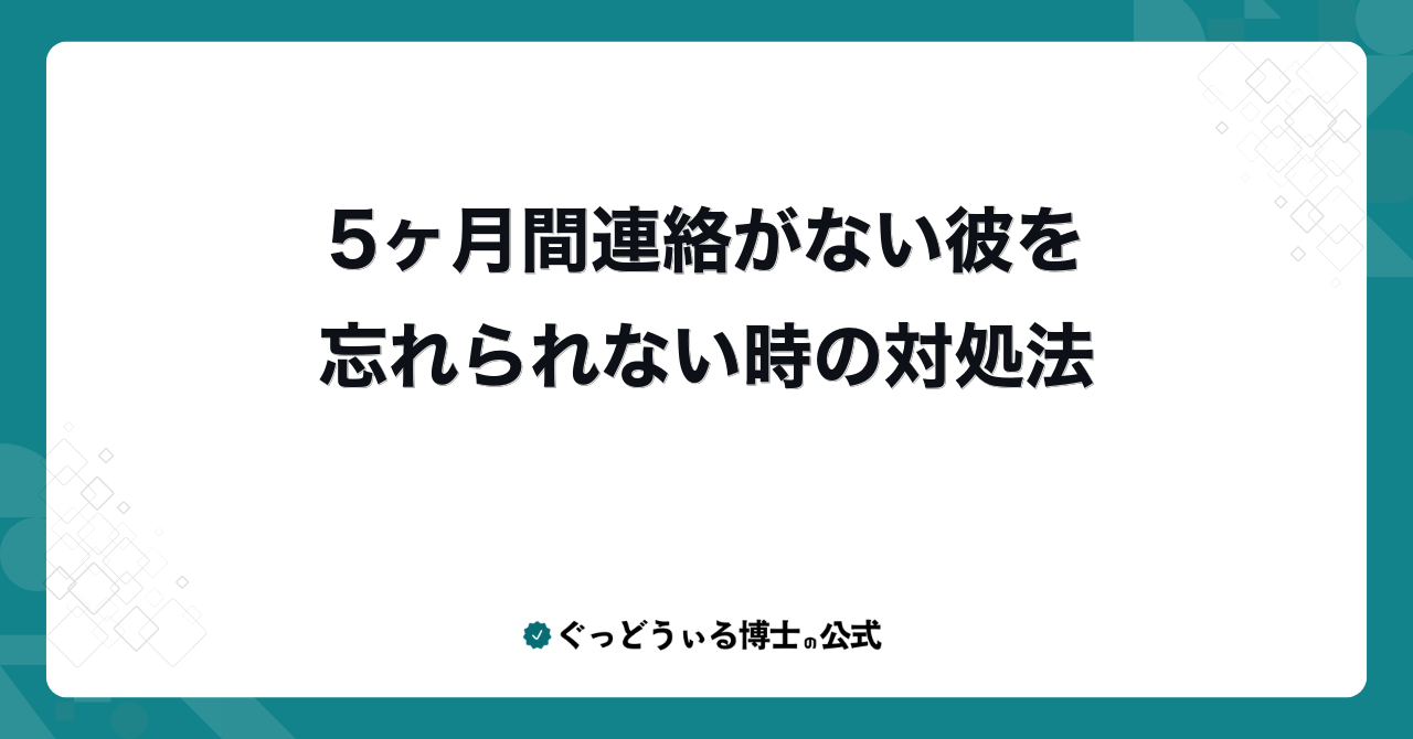 5ヶ月間連絡がない彼を忘れられない時の対処法