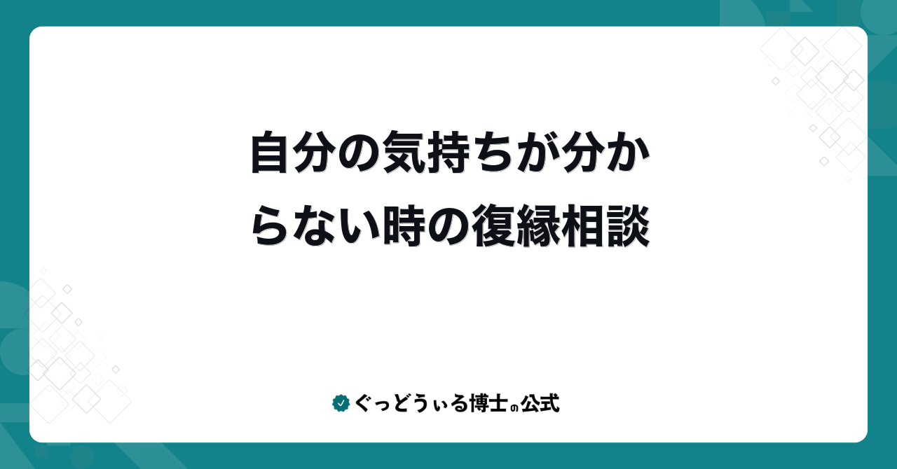 自分の気持ちが分からない時の復縁相談