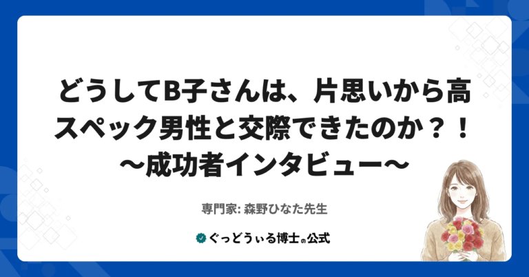 【成功者インタビュー】どうしてB子さんは片想いの男性と付き合えたのか⁉ ～片思いから高スペック男性との交際を叶えた成功者インタビュー～