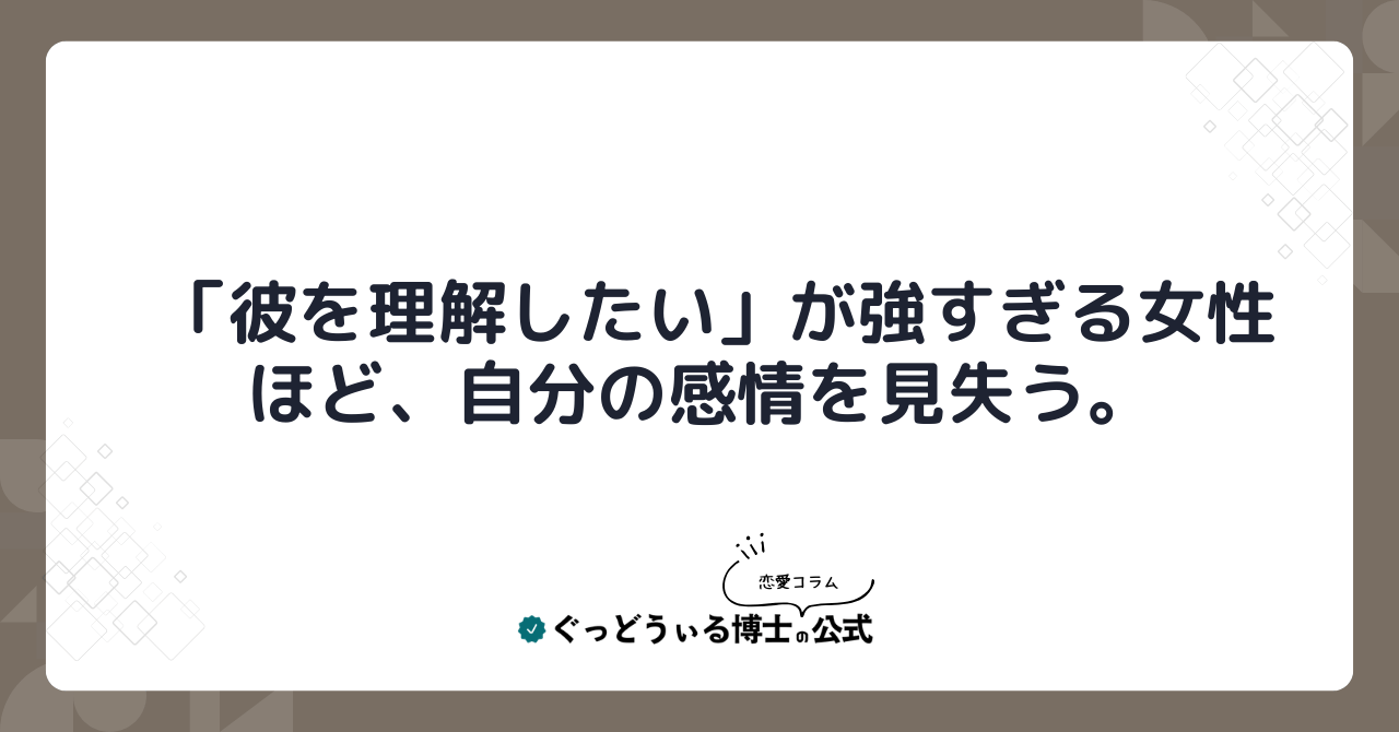 「彼を理解したい」が強すぎる女性ほど、自分の感情を見失う。