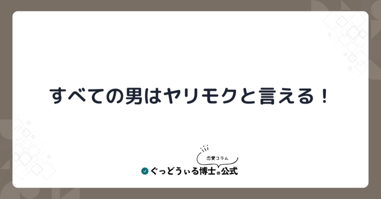 すべての男はヤリモクと言える！