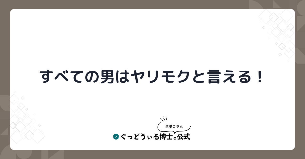 すべての男はヤリモクと言える！