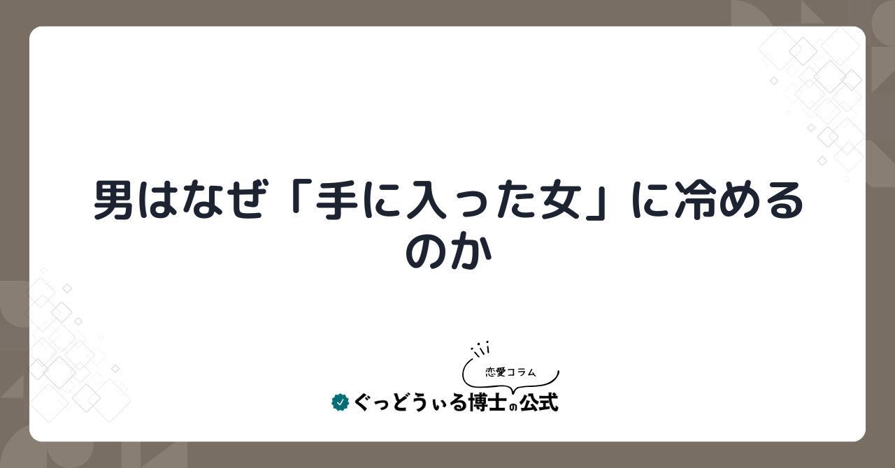 男はなぜ「手に入った女」に冷めるのか
