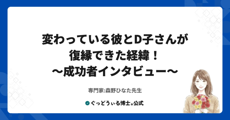 【成功者インタビュー】変わっている彼とD子さんが復縁できた経緯！