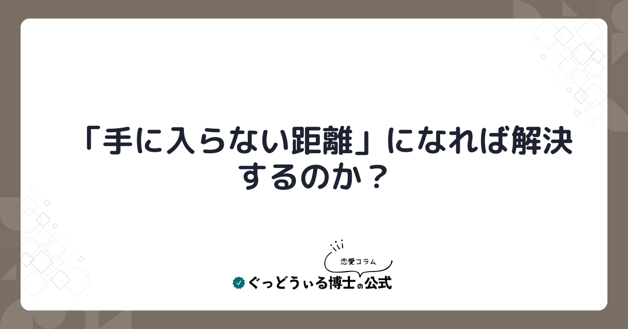 「手に入らない距離」になれば解決するのか？
