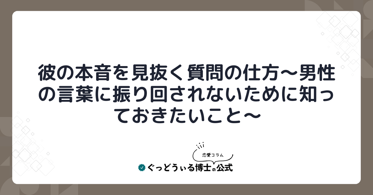 彼の本音を見抜く質問の仕方～男性の言葉に振り回されないために知っておきたいこと～