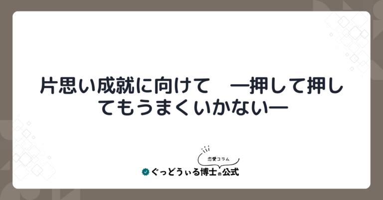 片思い成就に向けて　―押して押してもうまくいかない―