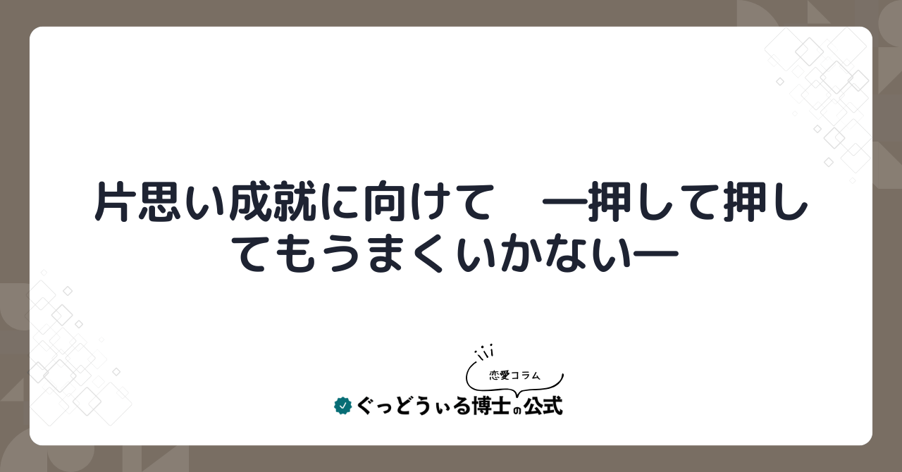 片思い成就に向けて　―押して押してもうまくいかない―