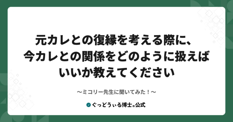 ミコリー先生に聞いてみた！『元カレとの復縁を考える際に、今カレとの関係をどのように扱えばいいか教えてください』