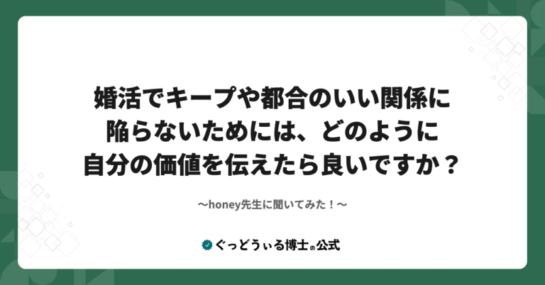 honey先生に聞いてみた！『婚活でキープや都合のいい関係に陥らないためには、どのように自分の価値を伝えたら良いですか？』