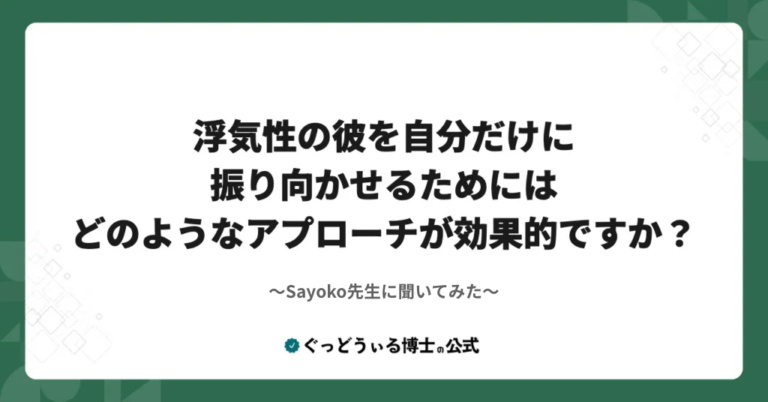 Sayoko先生に聞いてみた！『浮気性の彼を自分だけに振り向かせるためには、どのようなアプローチが効果的ですか？』