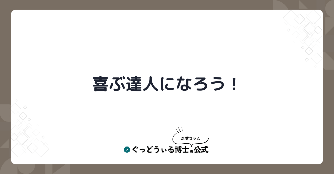 恋愛の達人は，喜ぶ達人！