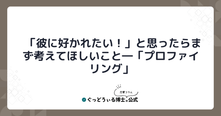 「彼に好かれたい！」と思ったらまず考えてほしいこと―「プロファイリング」