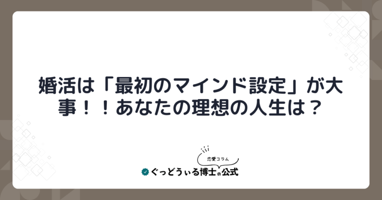 婚活は「最初のマインド設定」が大事！！あなたの理想の人生は？