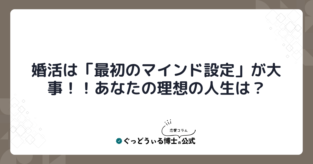 婚活は「最初のマインド設定」が大事！！あなたの理想の人生は？